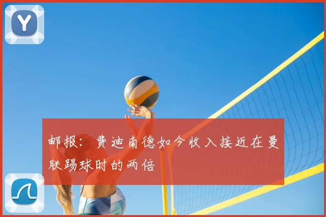 邮报：费迪南德如今收入接近在曼联踢球时的两倍