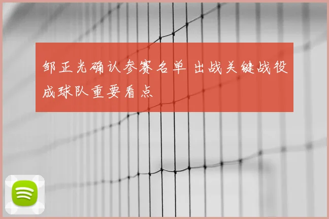 邹正光确认参赛名单 出战关键战役成球队重要看点