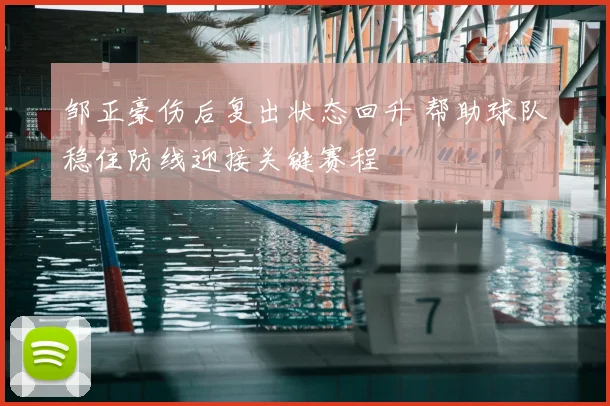 邹正豪伤后复出状态回升 帮助球队稳住防线迎接关键赛程