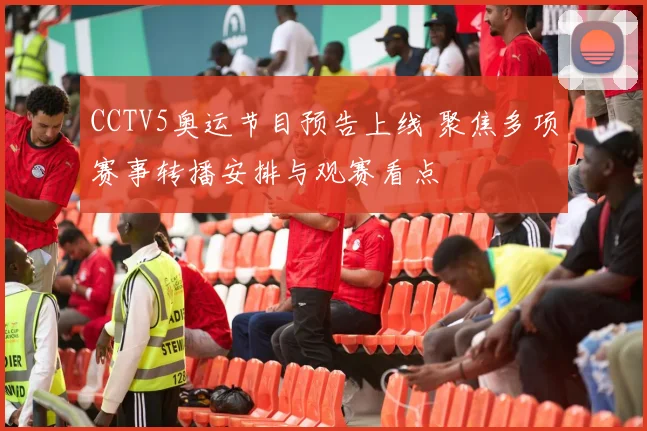 CCTV5奥运节目预告上线 聚焦多项赛事转播安排与观赛看点