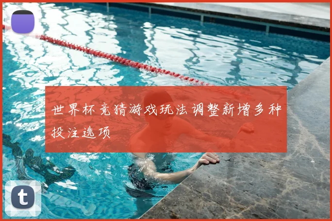 世界杯竞猜游戏玩法调整新增多种投注选项