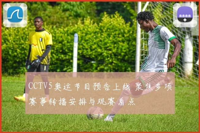 CCTV5奥运节目预告上线 聚焦多项赛事转播安排与观赛看点